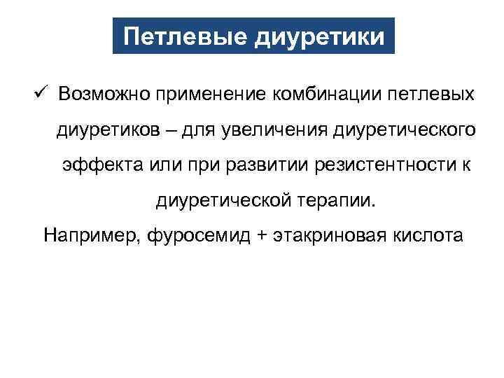 Петлевые диуретики ü Возможно применение комбинации петлевых диуретиков – для увеличения диуретического эффекта или