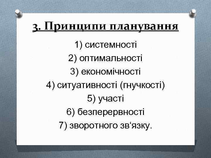 3. Принципи планування 1) системності 2) оптимальності 3) економічності 4) ситуативності (гнучкості) 5) участі