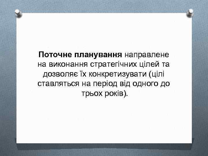 Поточне планування направлене на виконання стратегічних цілей та дозволяє їх конкретизувати (цілі ставляться на