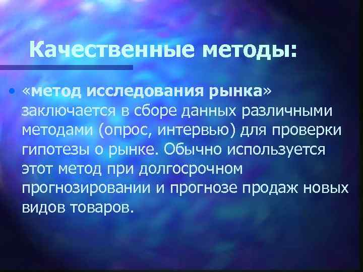 Качественные методы: • «метод исследования рынка» заключается в сборе данных различными методами (опрос, интервью)