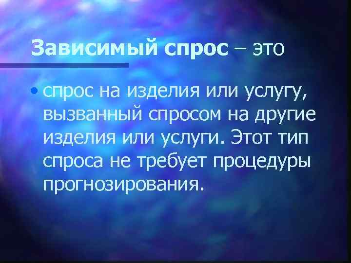 Зависимый спрос – это • спрос на изделия или услугу, вызванный спросом на другие