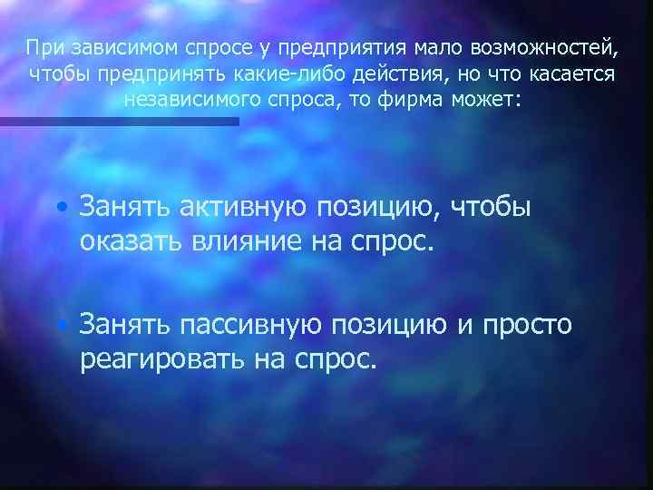 При зависимом спросе у предприятия мало возможностей, чтобы предпринять какие-либо действия, но что касается