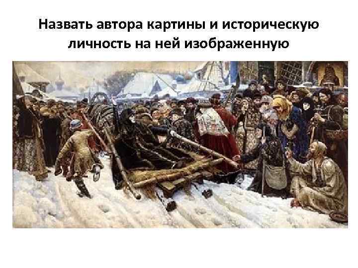 Назвать автора картины и историческую личность на ней изображенную 