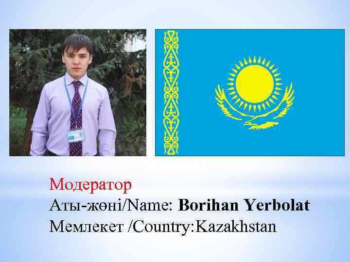 Модератор Аты-жөні/Name: Borihan Yerbolat Мемлекет /Country: Kazakhstan 