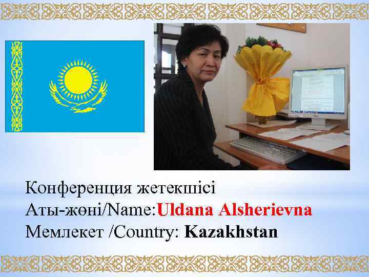 Конференция жетекшісі Аты-жөні/Name: Uldana Alsherievna Мемлекет /Country: Kazakhstan 