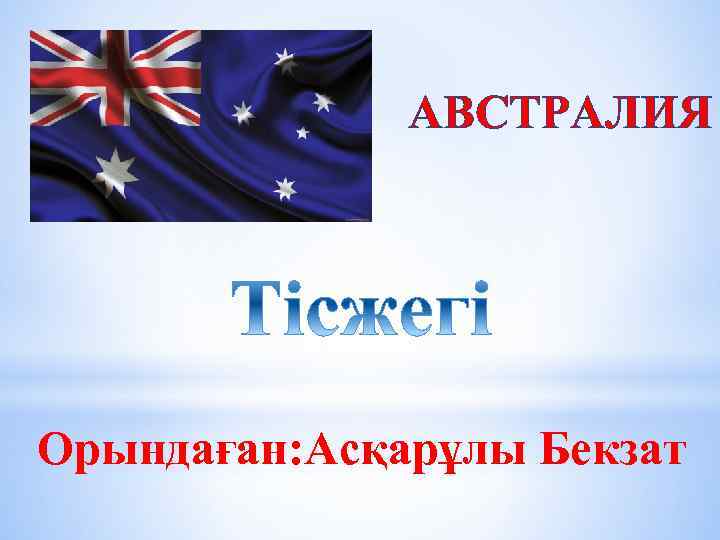 АВСТРАЛИЯ Орындаған: Асқарұлы Бекзат 