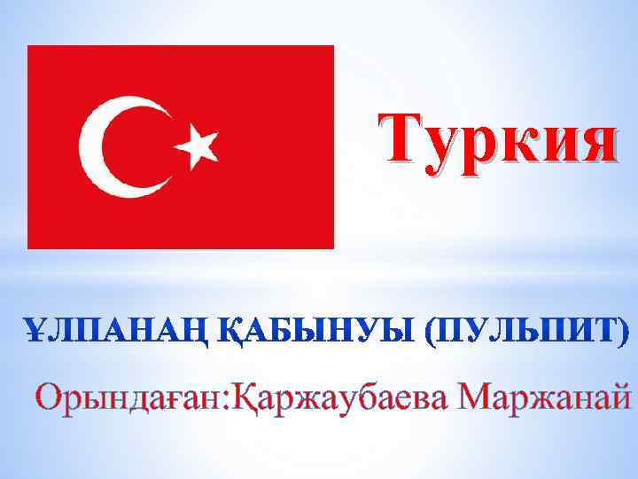 Туркия Орындаған: Қаржаубаева Маржанай 
