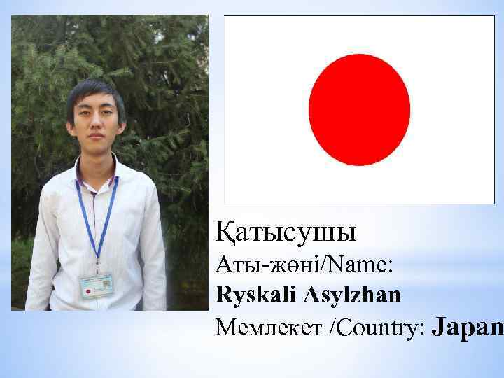 Қатысушы Аты-жөні/Name: Ryskali Asylzhan Мемлекет /Country: Japan 