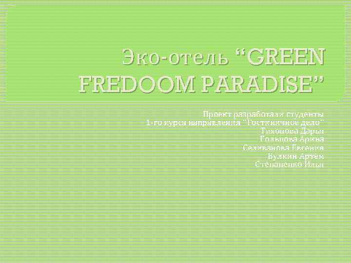 Эко‑отель “GREEN FREDOOM PARADISE” Проект разработали студенты 1‑го курса направления “Гостиничное дело” Тихонова Дарья