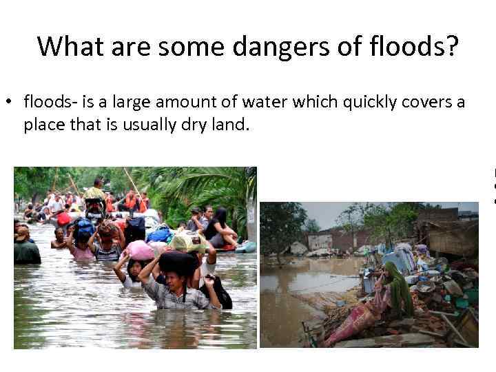 What are some dangers of floods? • floods- is a large amount of water