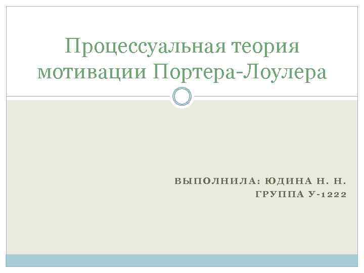 Процессуальная теория мотивации Портера-Лоулера ВЫПОЛНИЛА: ЮДИНА Н. Н. ГРУППА У-1222 