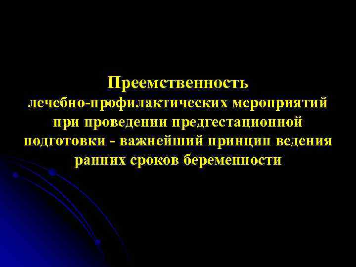 Преемственность лечебно-профилактических мероприятий при проведении предгестационной подготовки - важнейший принцип ведения ранних сроков беременности