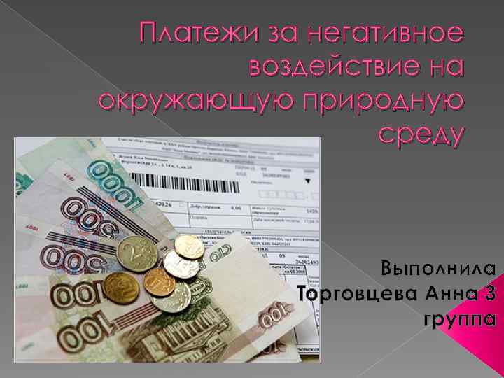 Платежи за негативное воздействие на окружающую природную среду Выполнила Торговцева Анна 3 группа 