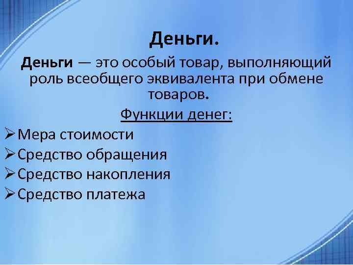 Деньги — это особый товар, выполняющий роль всеобщего эквивалента при обмене товаров. Функции денег: