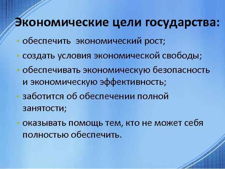 Экономические цели государства: • обеспечить экономический рост; • создать условия экономической свободы; • обеспечивать