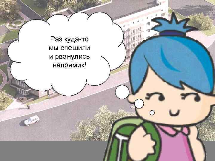 Раз куда-то мы спешили и рванулись напрямик! 