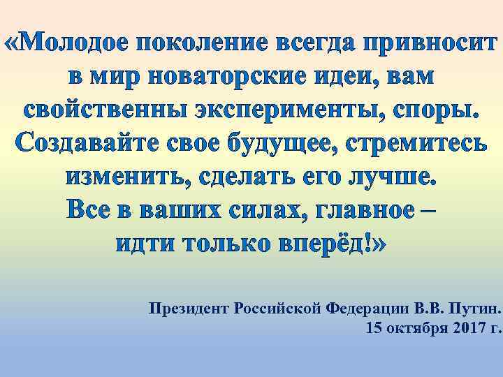  «Молодое поколение всегда привносит в мир новаторские идеи, вам свойственны эксперименты, споры. Создавайте