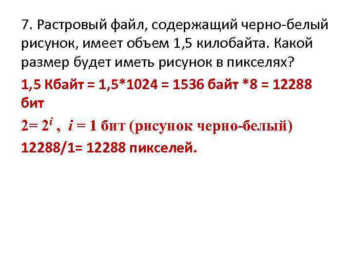7. Растровый файл, содержащий черно-белый рисунок, имеет объем 1, 5 килобайта. Какой размер будет