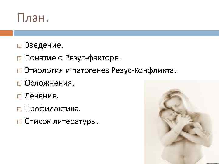 План. Введение. Понятие о Резус-факторе. Этиология и патогенез Резус-конфликта. Осложнения. Лечение. Профилактика. Список литературы.