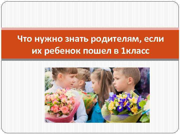 Что нужно знать родителям, если их ребенок пошел в 1 класс 