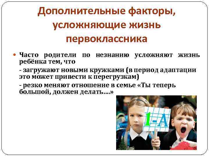 Дополнительные факторы, усложняющие жизнь первоклассника Часто родители по незнанию усложняют жизнь ребёнка тем, что