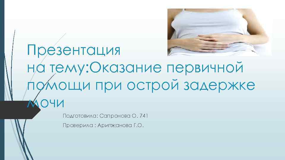 Презентация на тему: Оказание первичной помощи при острой задержке мочи Подготовила: Сапронова О. 741