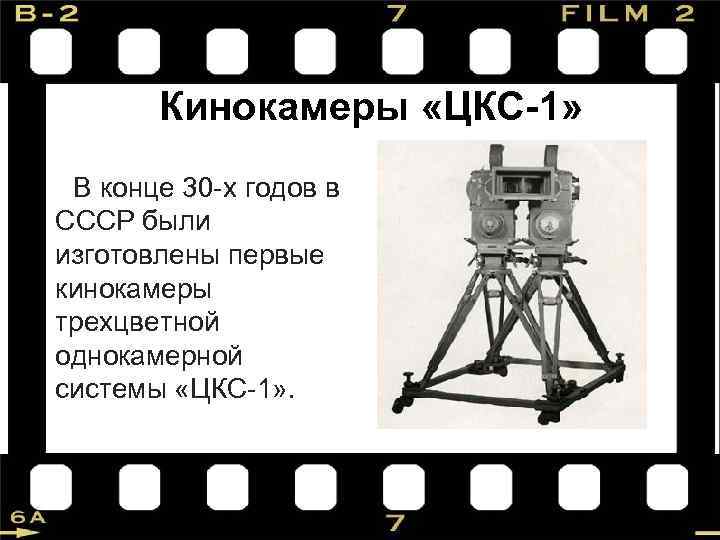 Кинокамеры «ЦКС-1» В конце 30 -х годов в СССР были изготовлены первые кинокамеры трехцветной