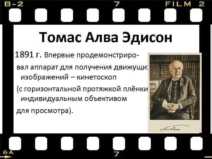 Томас Алва Эдисон 1891 г. Впервые продемонстриро вал аппарат для получения движущихся изображений –