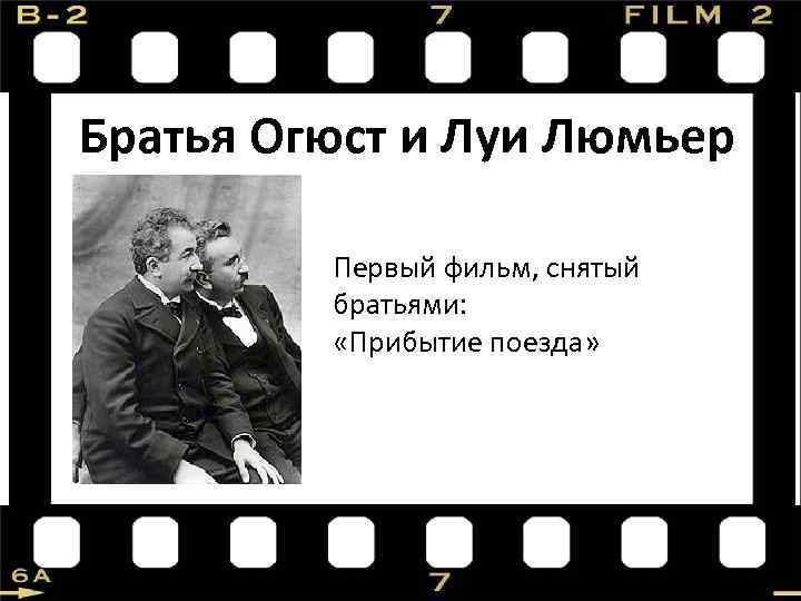  Братья Огюст и Луи Люмьер Первый фильм, снятый братьями: «Прибытие поезда» 