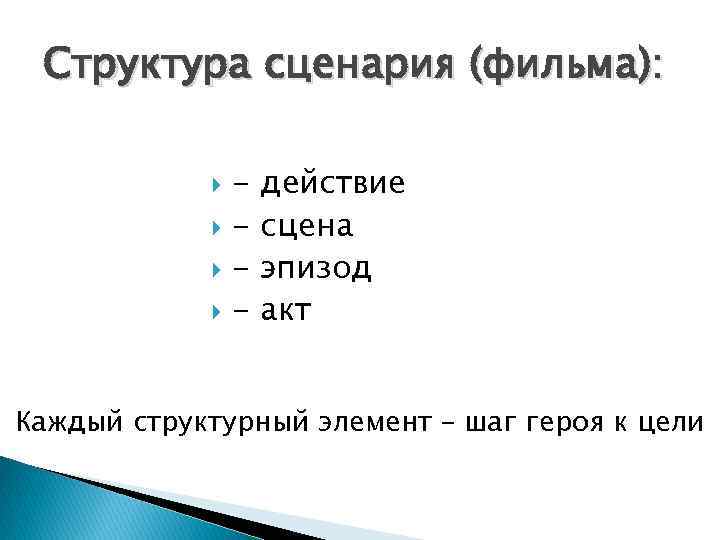 Структура сценария (фильма): действие сцена эпизод акт Каждый структурный элемент – шаг героя к