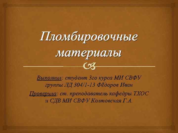 Пломбировочные материалы Выполнил: студент 3 го курса МИ СВФУ группы ЛД 304/1 -13 Фёдоров