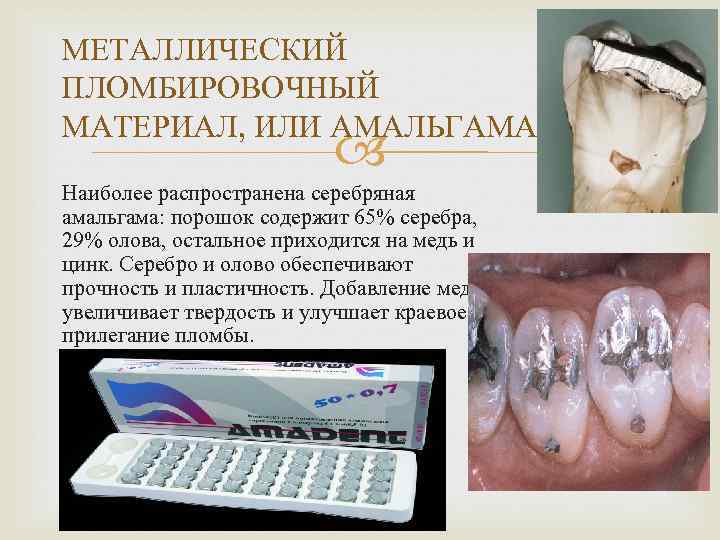 МЕТАЛЛИЧЕСКИЙ ПЛОМБИРОВОЧНЫЙ МАТЕРИАЛ, ИЛИ АМАЛЬГАМА. Наиболее распространена серебряная амальгама: порошок содержит 65% серебра, 29%