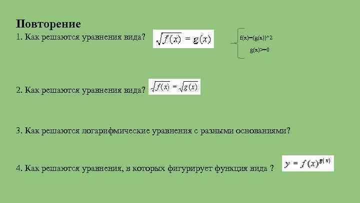 Повторение 1. Как решаются уравнения вида? f(x)=(g(x))^2 g(x)>=0 2. Как решаются уравнения вида? 3.