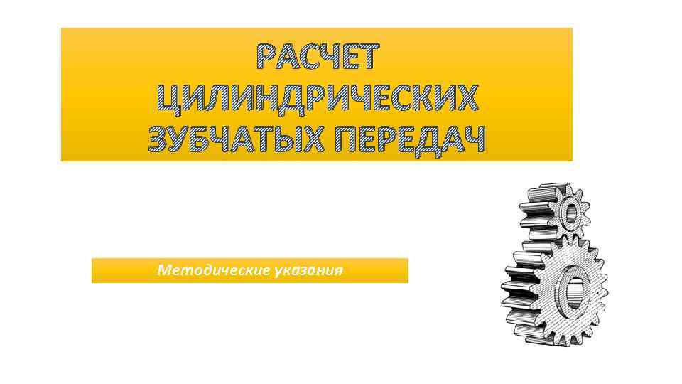 РАСЧЕТ ЦИЛИНДРИЧЕСКИХ ЗУБЧАТЫХ ПЕРЕДАЧ Методические указания 