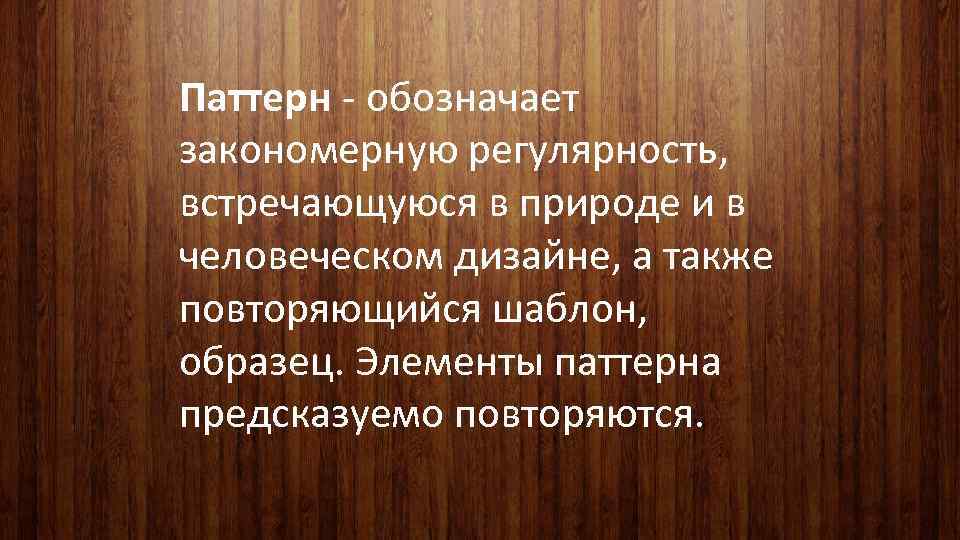 Паттерн - обозначает закономерную регулярность, встречающуюся в природе и в человеческом дизайне, а также