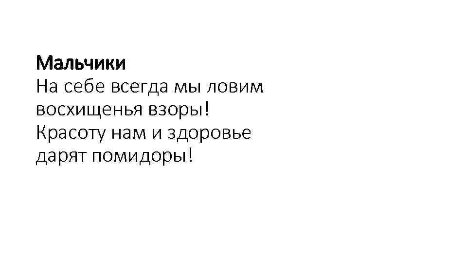 Мальчики На себе всегда мы ловим восхищенья взоры! Красоту нам и здоровье дарят помидоры!