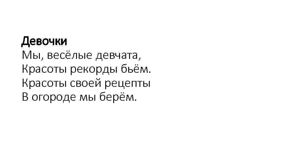 Девочки Мы, весёлые девчата, Красоты рекорды бьём. Красоты своей рецепты В огороде мы берём.