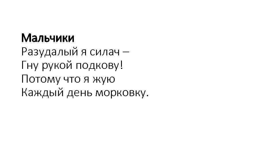 Мальчики Разудалый я силач – Гну рукой подкову! Потому что я жую Каждый день