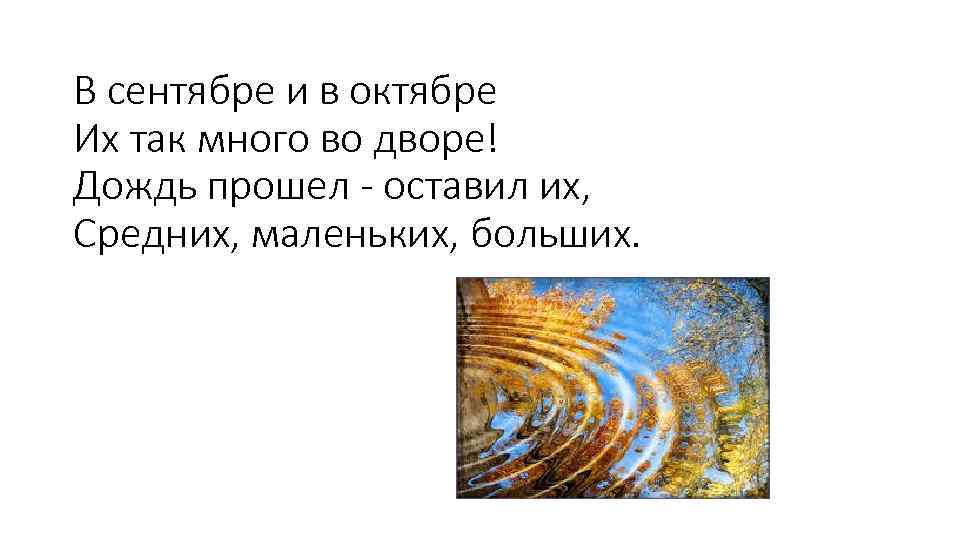 В сентябре и в октябре Их так много во дворе! Дождь прошел - оставил