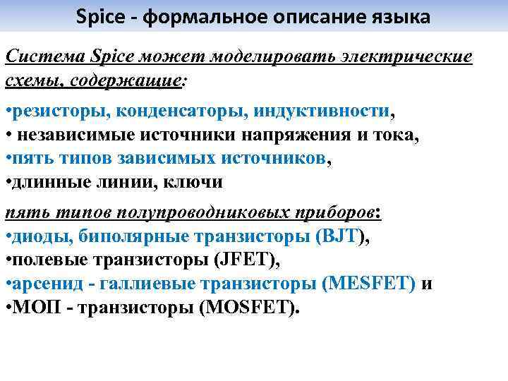 Spice - формальное описание языка Система Spice может моделировать электрические схемы, содержащие: • резисторы,