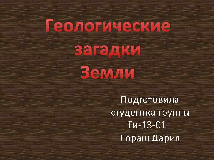 Геологические загадки Земли Подготовила студентка группы Ги-13 -01 Гораш Дария 