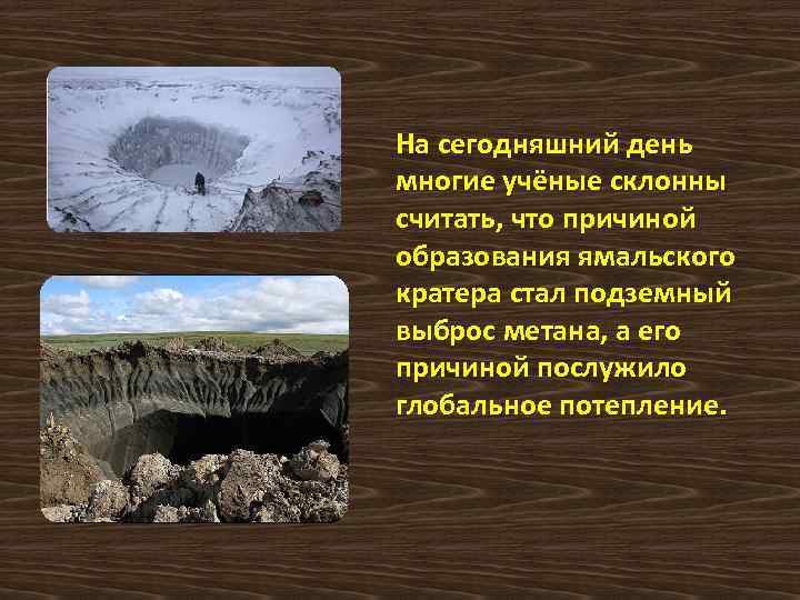 На сегодняшний день многие учёные склонны считать, что причиной образования ямальского кратера стал подземный