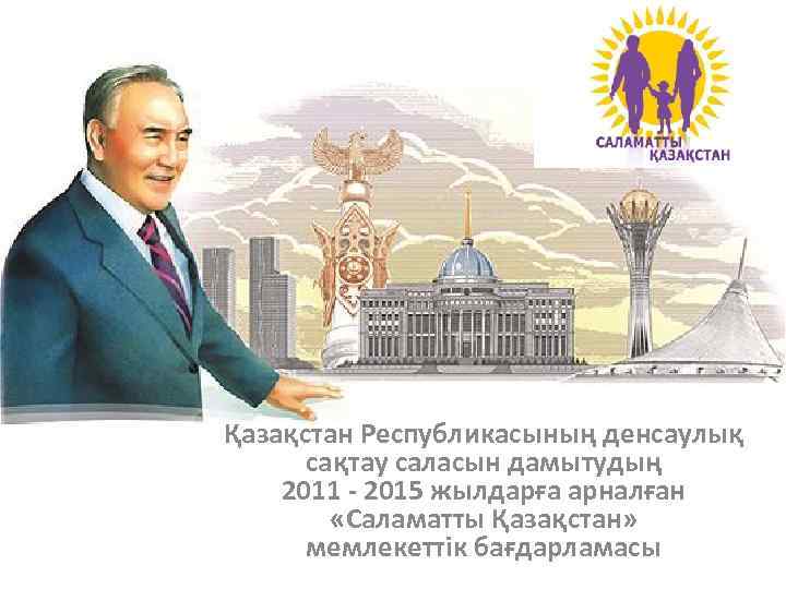 Қазақстан Республикасының денсаулық сақтау саласын дамытудың 2011 - 2015 жылдарға арналған «Саламатты Қазақстан» мемлекеттiк