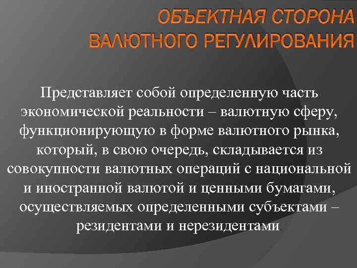 ОБЪЕКТНАЯ СТОРОНА ВАЛЮТНОГО РЕГУЛИРОВАНИЯ Представляет собой определенную часть экономической реальности – валютную сферу, функционирующую