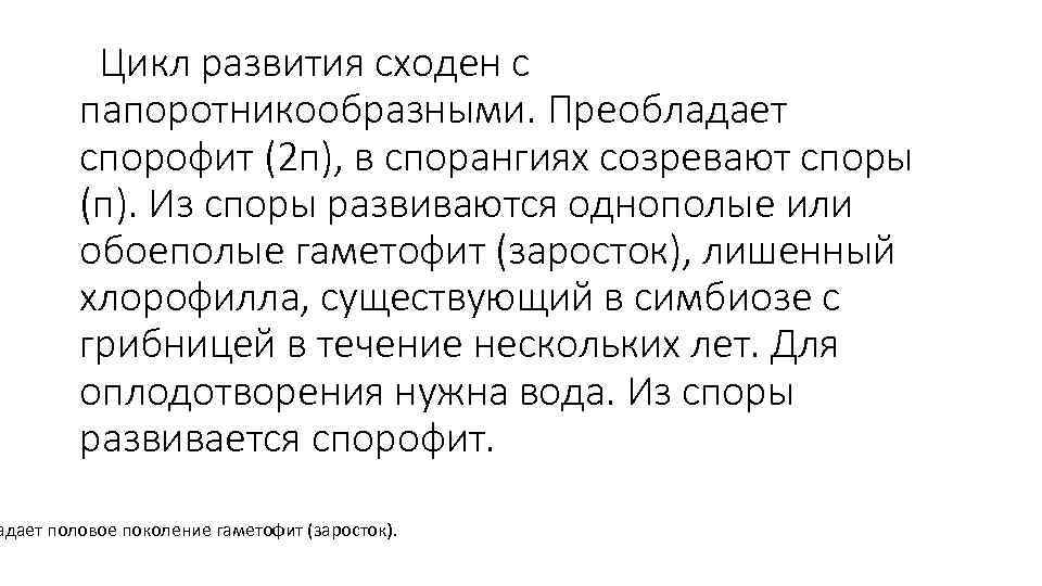 Цикл развития сходен с папоротникообразными. Преобладает спорофит (2 п), в спорангиях созревают споры (п).