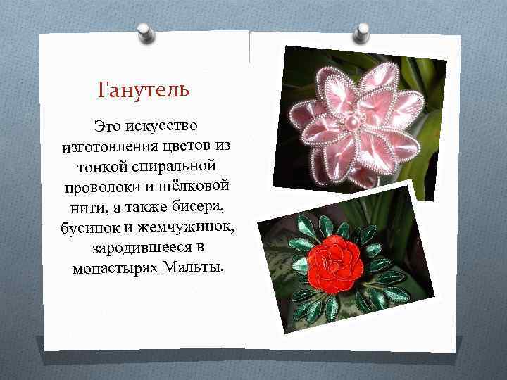 Ганутель Это искусство изготовления цветов из тонкой спиральной проволоки и шёлковой нити, а также