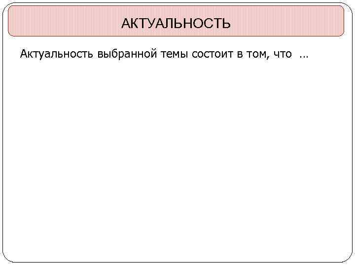 АКТУАЛЬНОСТЬ Актуальность выбранной темы состоит в том, что … 