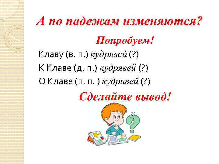 А по падежам изменяются? Попробуем! Клаву (в. п. ) кудрявей (? ) К Клаве