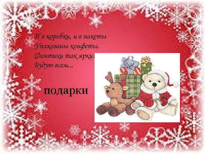 И в коробки, и в пакеты Упакованы конфеты. Фантики так ярки! Будут всем. .