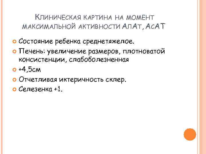 КЛИНИЧЕСКАЯ КАРТИНА НА МОМЕНТ МАКСИМАЛЬНОЙ АКТИВНОСТИ АЛАТ, АСАТ Состояние ребенка среднетяжелое. Печень: увеличение размеров,